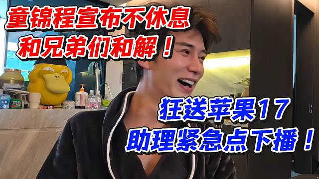 童锦程宣布不休息！和兄弟们和解狂送苹果17助理紧急点下播