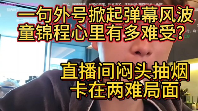 一句外号掀起弹幕风波童锦程心里有多难受？直播间闷头抽