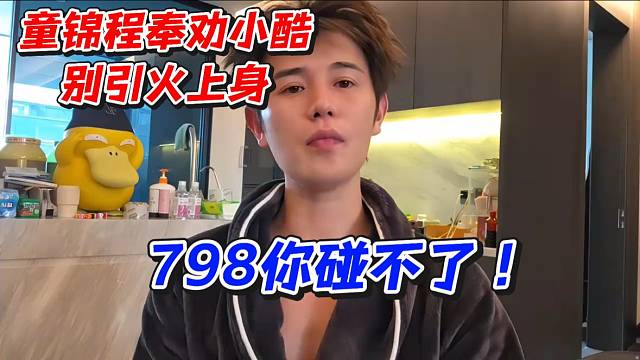 童锦程奉劝小酷别引火上身！798你碰不了