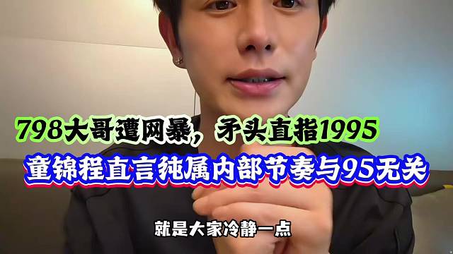 798大哥遭网暴，矛头直指1995，童锦程直言纯属内部节奏与95无关