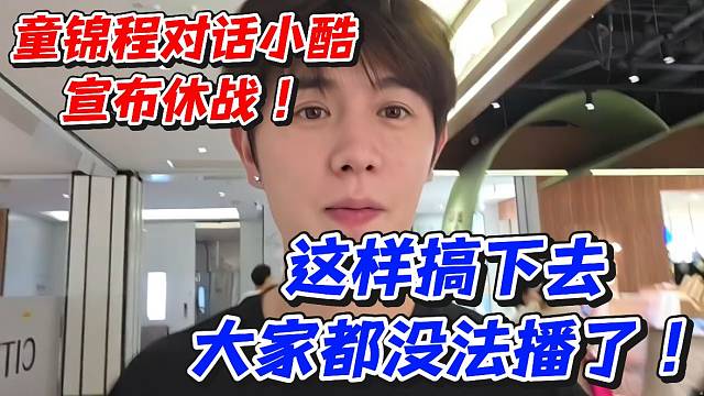 童锦程对话小酷宣布休战！这样搞下去大家都没法播了