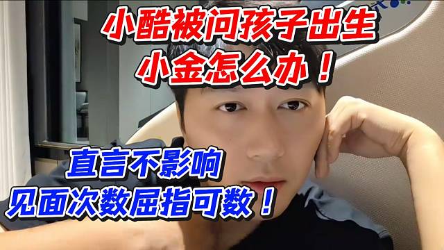 小酷被问孩子出生小金怎么办！直言不影响见面次数屈指可数