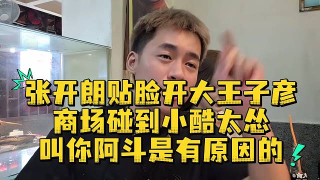 张开朗贴脸开大王子彦商场碰到小酷太怂叫你阿斗是有原因的