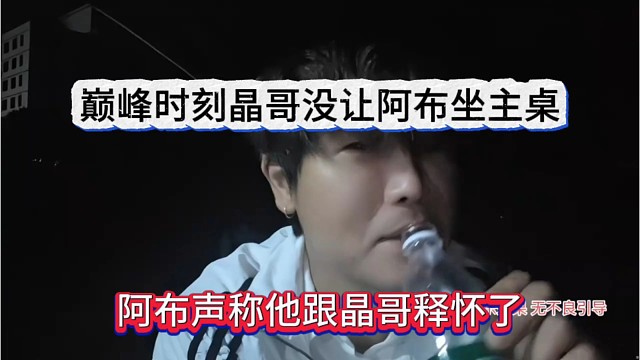 阿布声称他跟晶哥释怀了，巅峰时刻晶哥没让阿布坐主桌，没面子