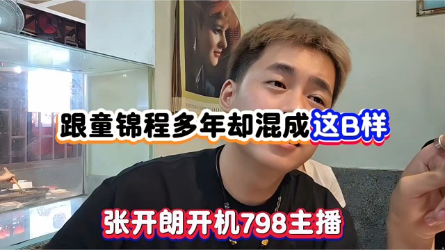 跟童锦程多年却混成这B样，张开朗开机798主播！