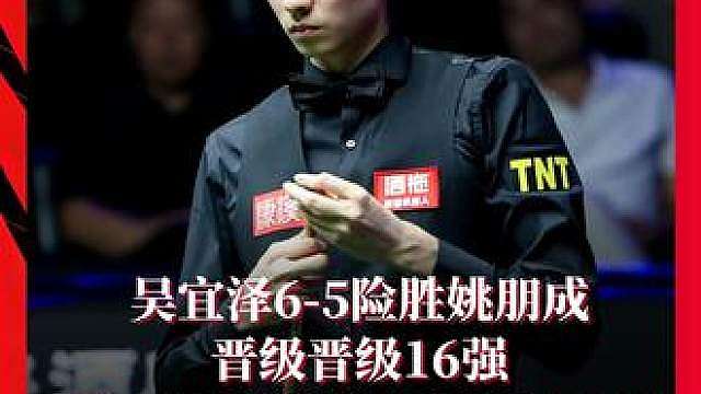吴宜泽6-5险胜姚朋成晋级晋级16强