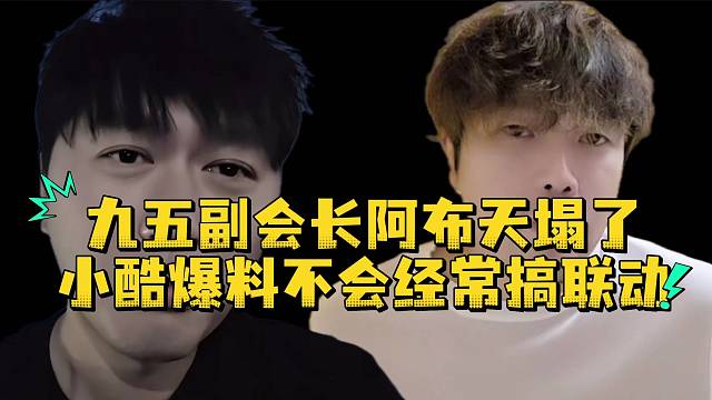 九五副会长阿布天塌了小酷爆料不会经常搞联动