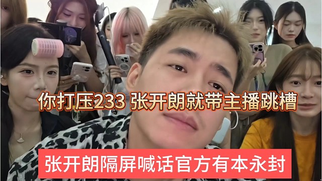 张开朗喊话官方有本事永封，打压233，我就带主播跳槽对面