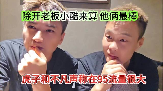 虎子和不凡声称在95流量很大，除了老板小酷，他两最行了