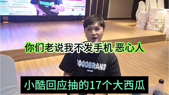 小酷回应抽的是17个大西瓜，你们老说我不发苹果手机 恶心人