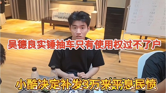 吴德良实锤抽车只有使用权，小酷决定补发3万平息公愤