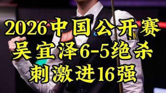 决胜局剧情疯狂反转，吴宜泽6-5艰难绝杀，晋级16强
