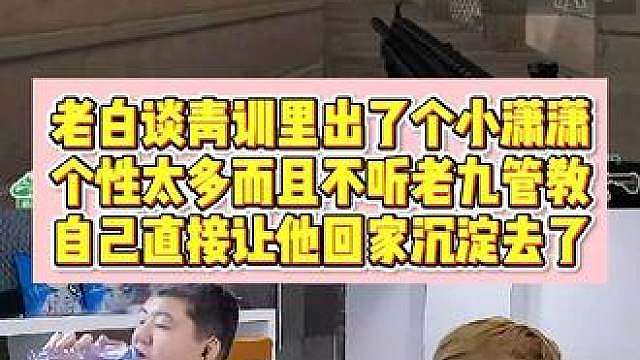老白谈青训出了个小潇潇，个性太多不听老九管教， 自己直接让他回家沉淀去了