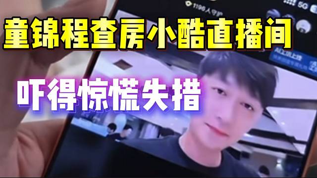 童锦程误查房小酷直播间，吓得惊慌失措！