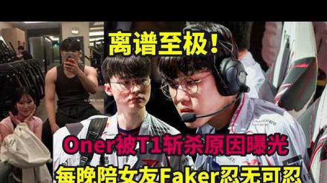 离谱至极！Oner被斩杀原因曝光，每晚陪女友Faker忍无可忍