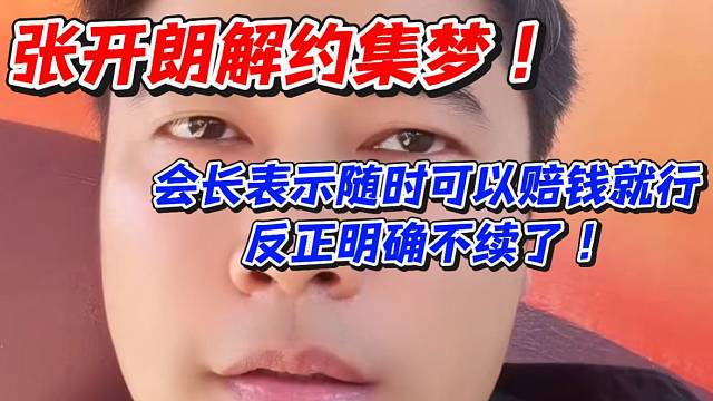 张开朗解约集梦！会长表示随时可以赔钱就行反正明确不续了