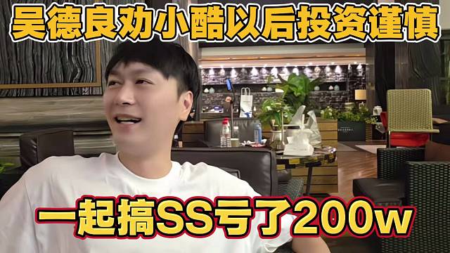 吴德良劝小酷以后投资谨慎点 一起搞SS亏了200w