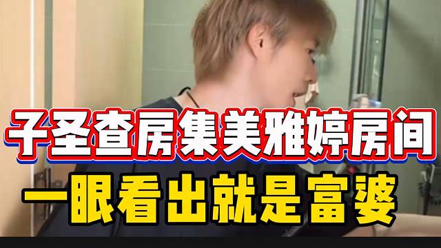 子圣张开朗查房集美雅婷房间，子圣一眼就看出来是个富婆！