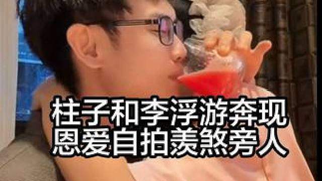 柱子和李浮游奔现，恩爱自拍羡煞旁人