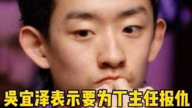 吴宜泽表示要为丁主任报仇！必须6:0横扫土豆哥吉尔伯特