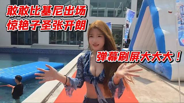 敢敢比基尼出场惊艳子圣张开朗！弹幕刷屏大大大
