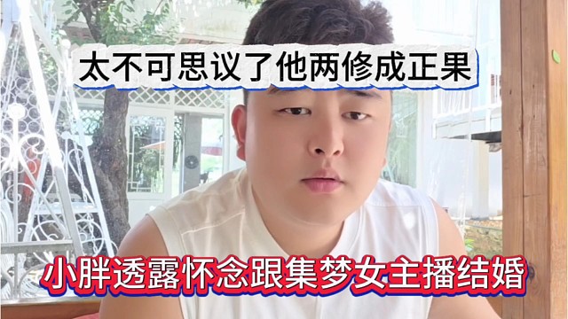 小胖透露怀念跟进女主播结婚，太不可思议了