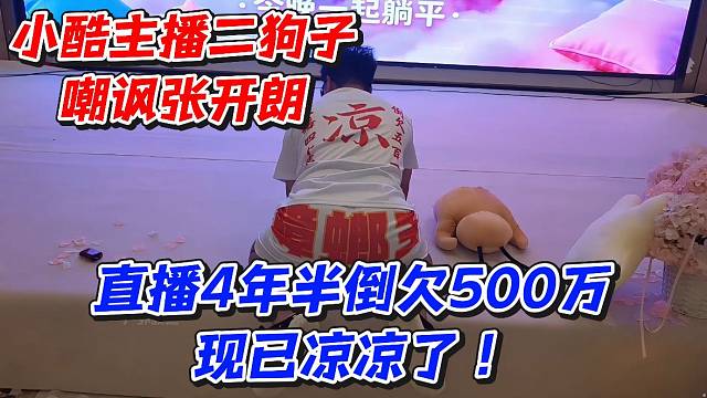 小酷主播二狗子嘲讽张开朗！直播4年半倒欠500万现已凉凉了