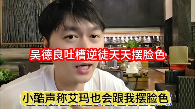 小酷声称艾玛也会跟我摆脸色，吴德良吐槽逆徒天天摆脸色