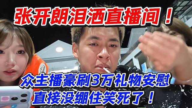 张开朗泪洒直播间！众主播豪刷3万礼物安慰直接没绷住笑死了