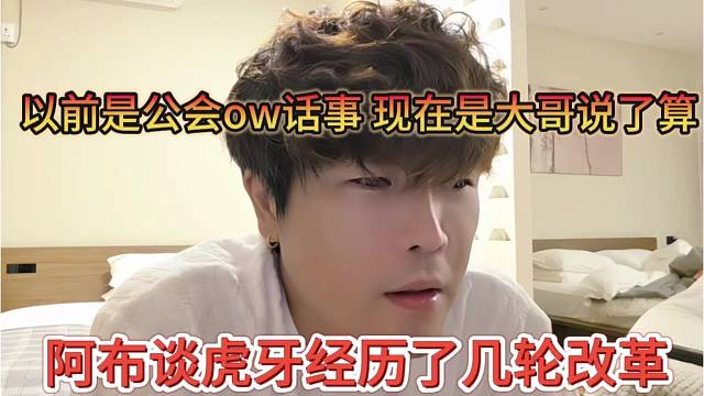 阿布谈虎牙经历了几轮改革，以前是公会ow，现在是大哥话事