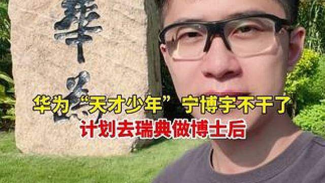 华为“天才少年”宁博宇官宣离职！计划去瑞典做博士后，“非常感激华为，赚到了人生第一桶金”