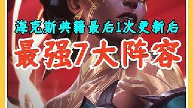 海克斯典籍最后1次更新后最强7大阵容排行，选对阵容胜率飙升。