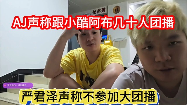严君泽声称不参加大团播，AJ声称跟小酷阿布几十人团播