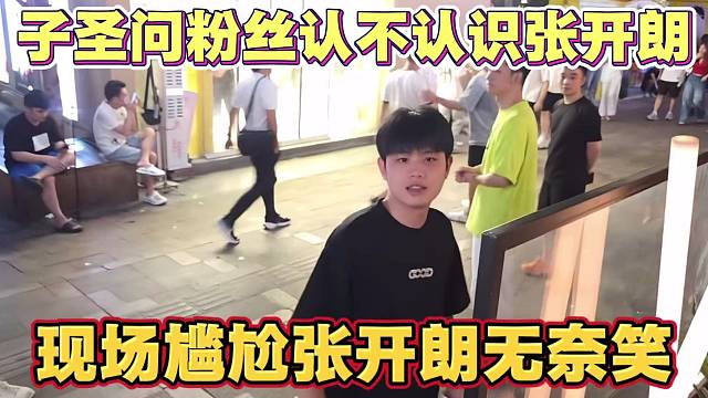 子圣遇粉丝 张开朗问认不认识自己 结果不认识 场面尴尬 张开朗只能无奈笑