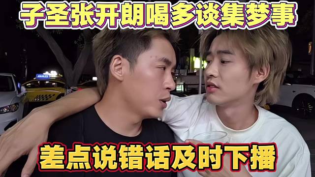 子圣张开朗喝多谈集梦合同的事 差点说错话 大帝及时下播