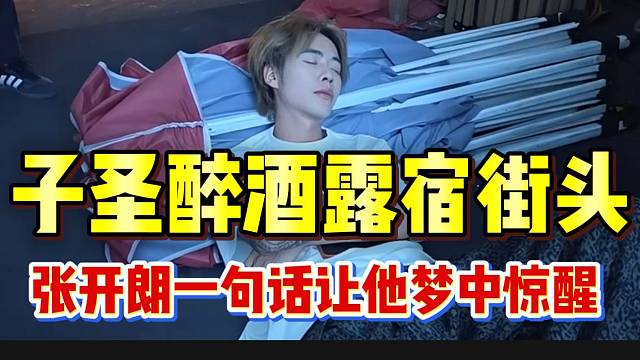 子圣醉酒露宿街头！张开朗一句话让子圣瞬间惊醒！