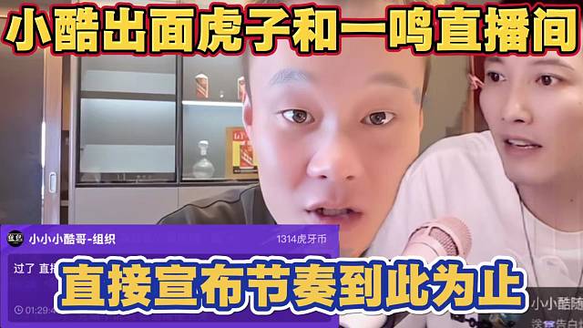 小酷出面虎子和一鸣直播间 直接宣布节奏到此为止 压下节奏