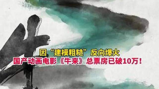 因“建模粗糙”反向爆火！国产动画电影《牛来》总票房已破10万，日排片增至300场！