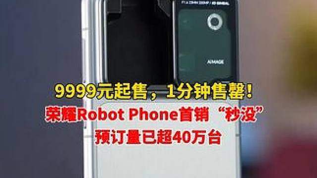 9999元起售，1分钟售罄！荣耀Robot Phone首销“秒没”，预订量已超40万台。CEO李健：