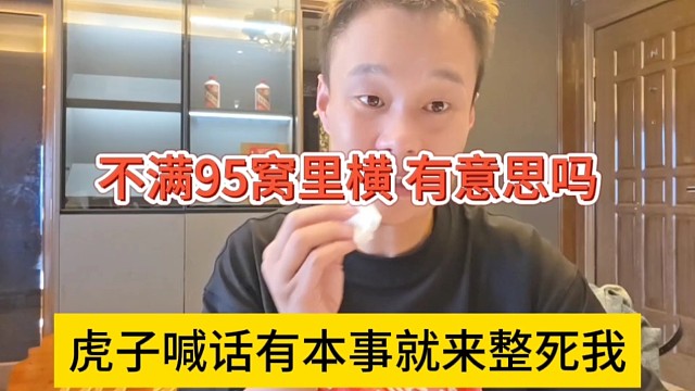 虎子喊话有本事来整死他，很不满95窝里横，有意思吗