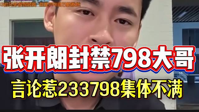 张开朗封禁798大哥！言论惹233与798粉丝集体不满！