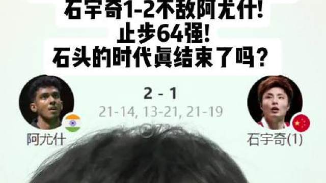 石宇奇大爆冷!世锦赛一轮游!石宇奇1-2不敌阿尤什!止步64强!石头的时代真结束了吗？