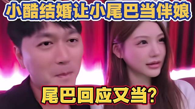 小酷结婚让前女友小尾巴当伴娘 小尾巴回应 又当？弹幕爆炸