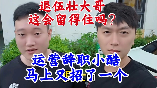 运营辞职小酷马上又招了一个，退伍壮大哥，这会儿能留得住人吗？