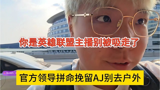 官方领导拼命挽留AJ别去户外，你是英雄联盟主播别别吸走了