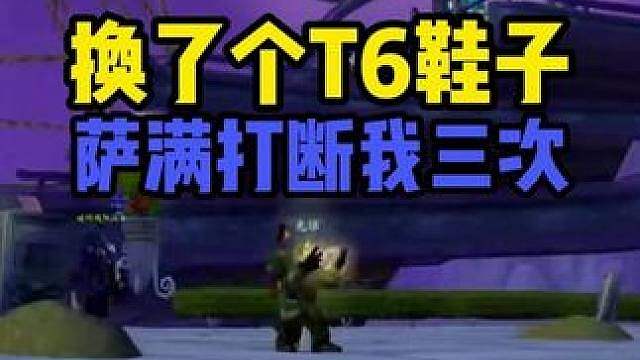 我换了个T6鞋子 被萨满打断了三次