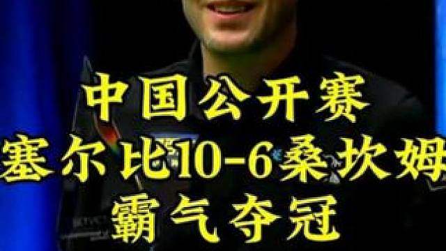 中国公开赛，塞尔比10-6战胜桑坎姆，拿到生涯第26冠
