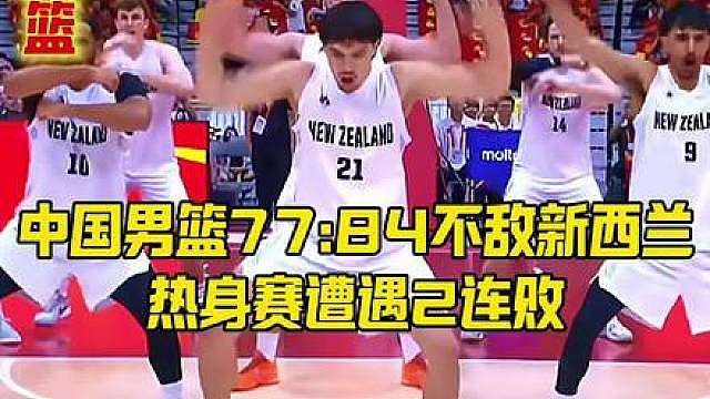 中国男篮77:84不敌新西兰，热身赛遭遇2连败 中国男篮77:84不敌新西兰，热身赛遭遇2连败