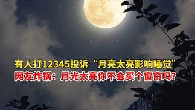 离谱到家！“月亮太亮影响睡觉”市民竟打12345投诉，网友炸锅：月光太亮你不会买个窗帘吗？