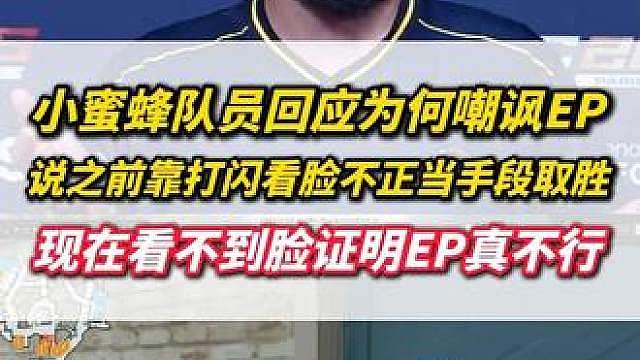 小蜜蜂队员回应为什么嘲讽EP，说去年靠打闪看脸不正当手段取胜，现在看不到脸证明了EP没那么强